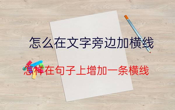 怎么在文字旁边加横线 怎样在句子上增加一条横线？